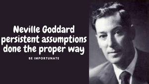Neville Goddard persistent assumptions done the proper way to manifest exactly what you want.