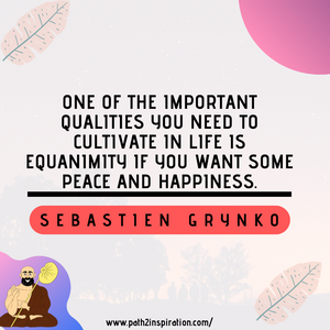 Equanimity is one of the most important skill you will improve through meditation