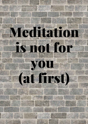 Meditation might not be for you (at first)